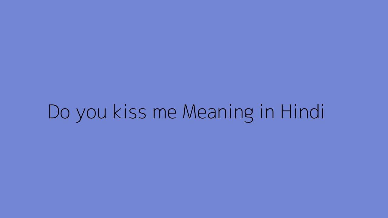 Do you kiss me meaning in Hindi