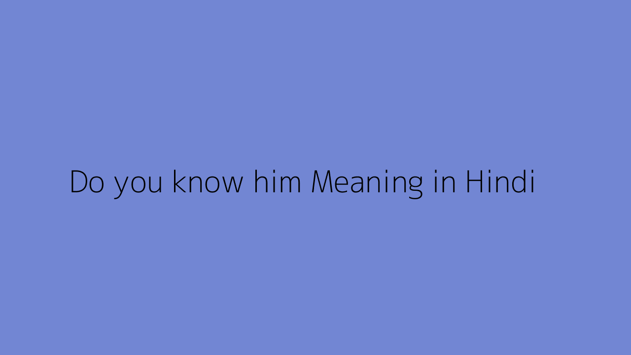 do-you-know-him-meaning-in-hindi