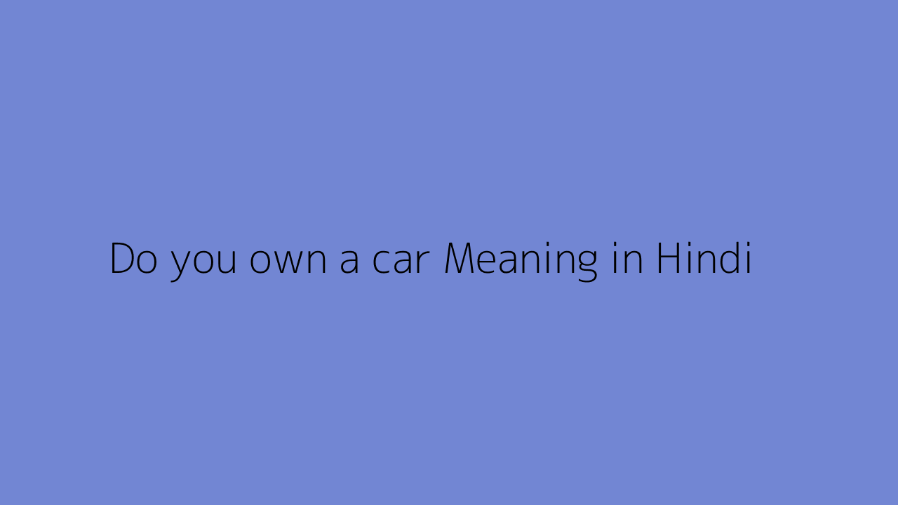 Do you own a car meaning in Hindi