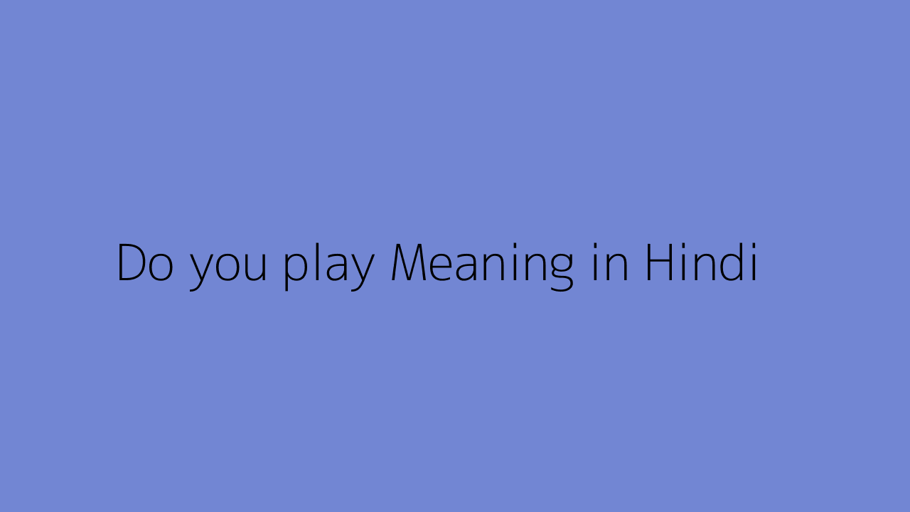 Do You Play Meaning In Hindi