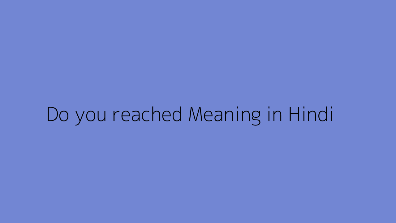 Do you reached meaning in Hindi