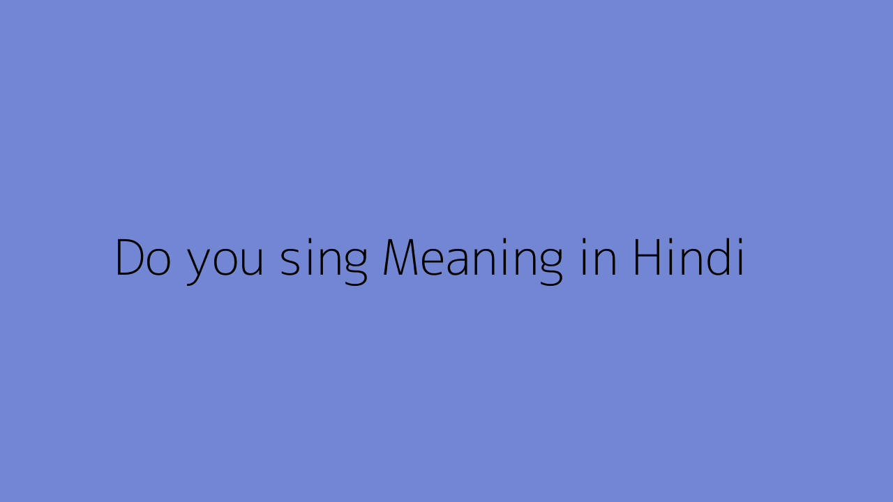 Do you sing meaning in Hindi