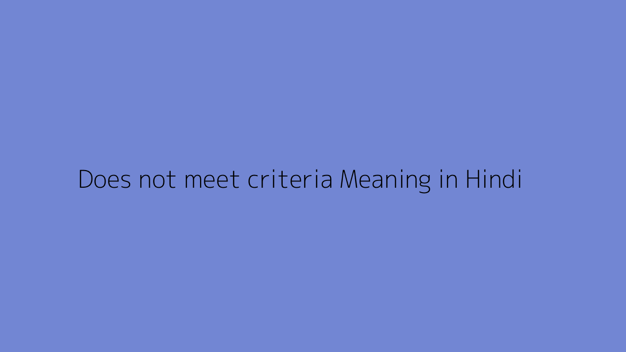 Does not meet criteria meaning in Hindi
