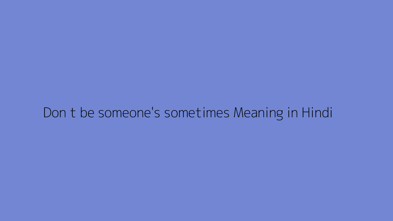 Don t be someone's sometimes meaning in Hindi