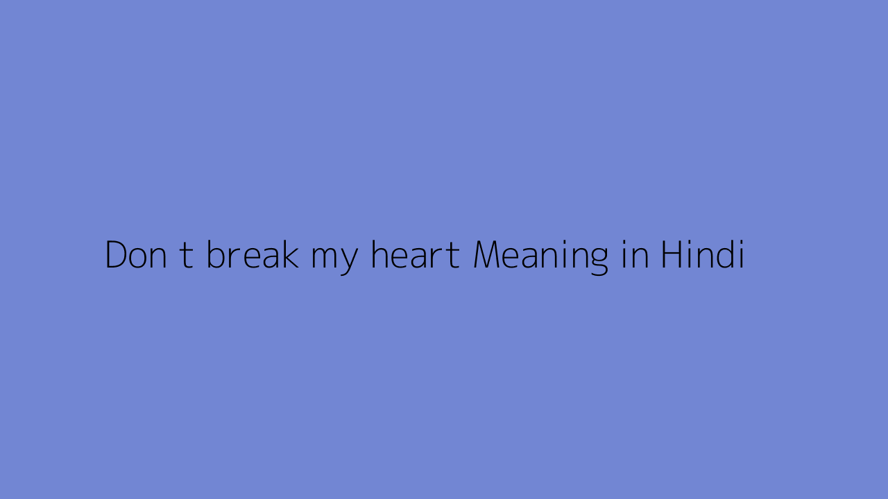 Don t break my heart meaning in Hindi