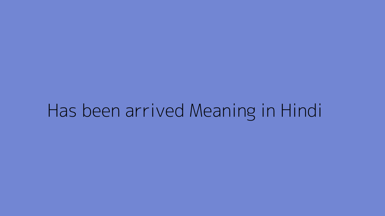 has-been-arrived-meaning-in-hindi