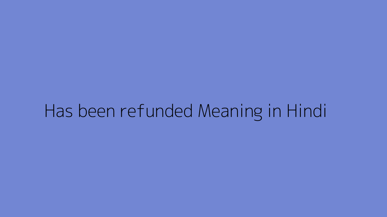 Has been refunded meaning in Hindi