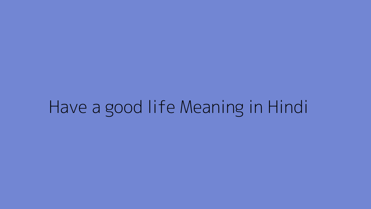 have-a-good-life-meaning-in-hindi