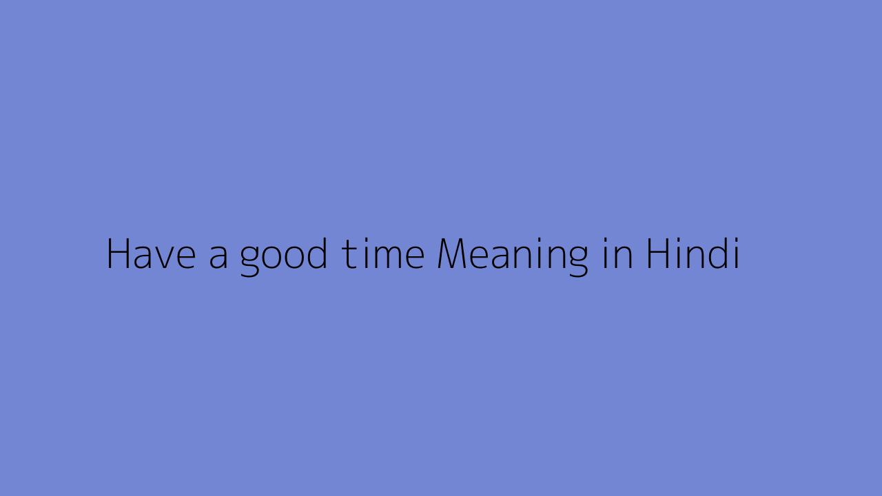 Have a good time meaning in Hindi
