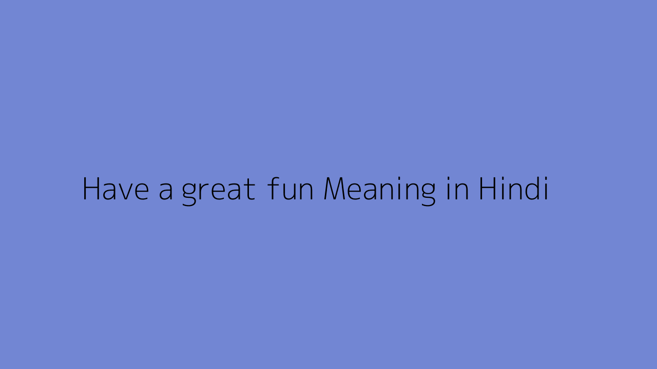 Have a great fun meaning in Hindi