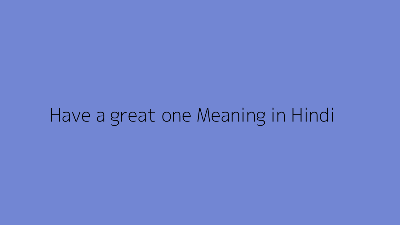 Have a great one meaning in Hindi