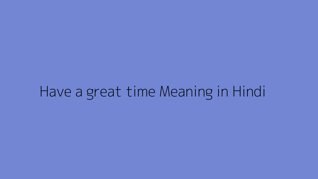 Have a great time meaning in Hindi