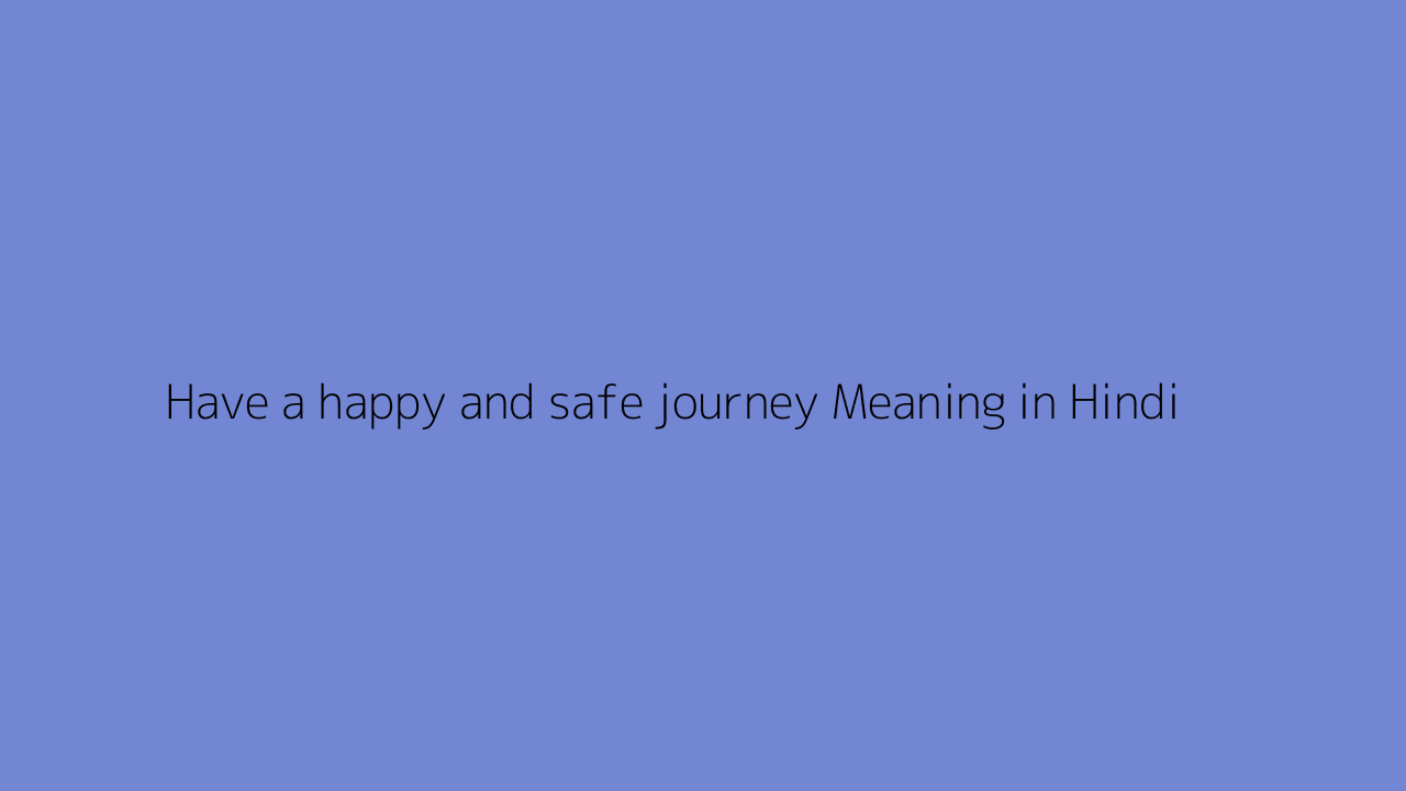 Have a happy and safe journey meaning in Hindi