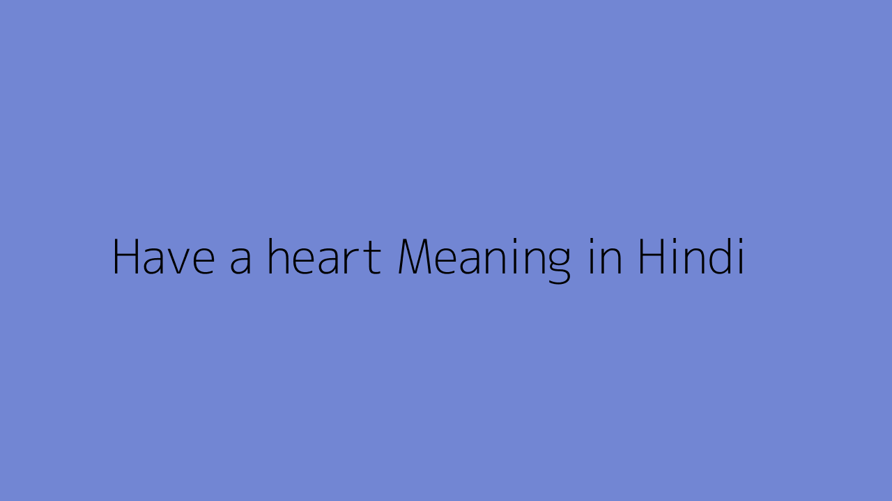 Have a heart meaning in Hindi