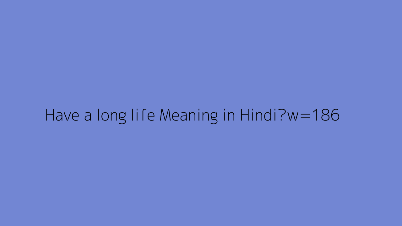 Have A Long Life Meaning In Hindi