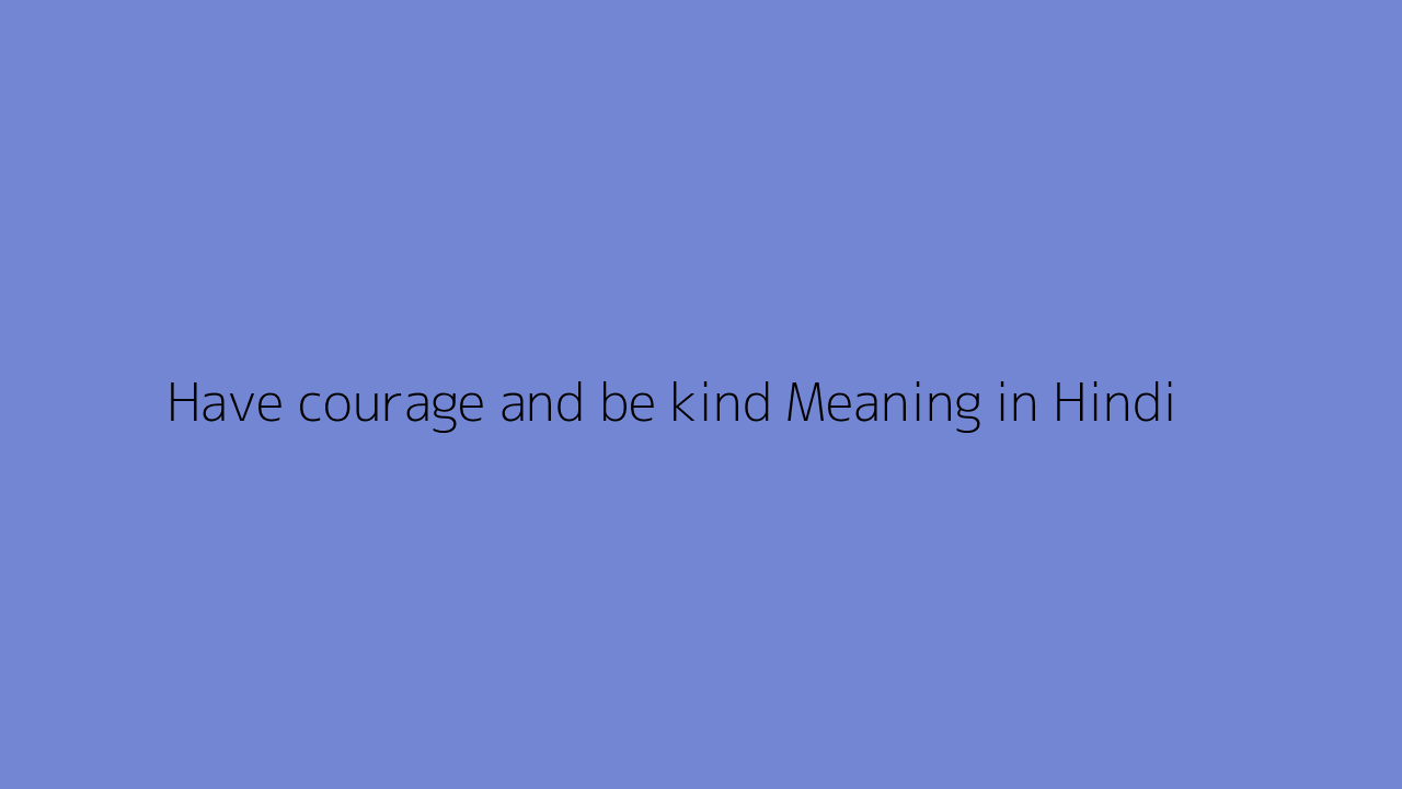 Have courage and be kind meaning in Hindi