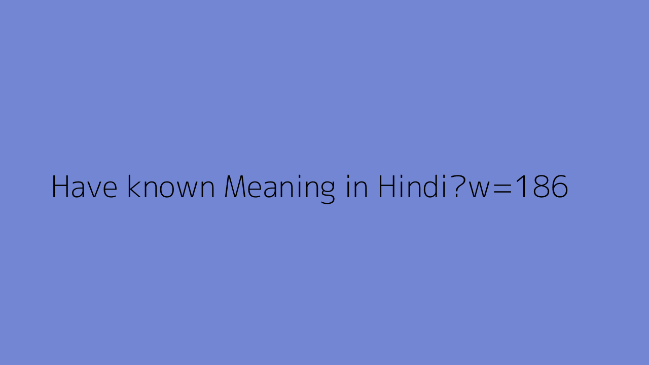 Have Known Meaning In Hindi