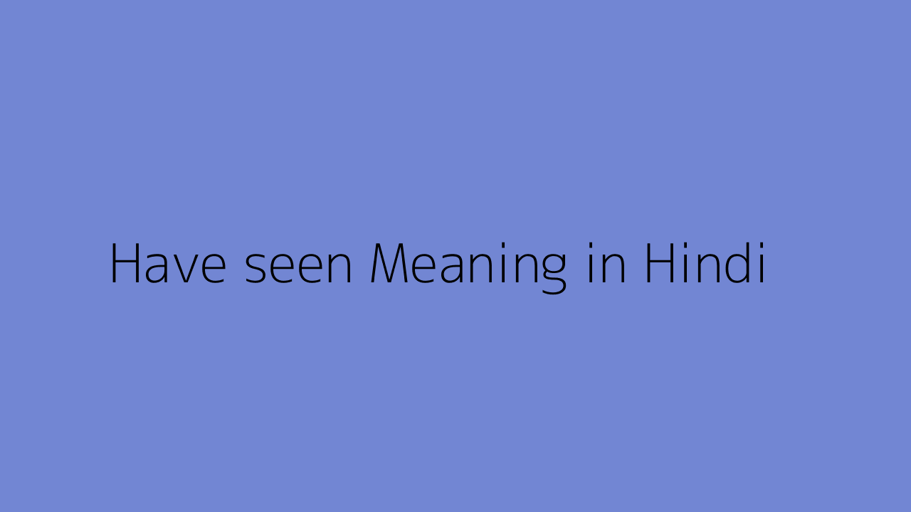 have-seen-meaning-in-hindi