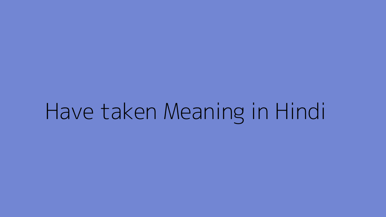 have-taken-meaning-in-hindi