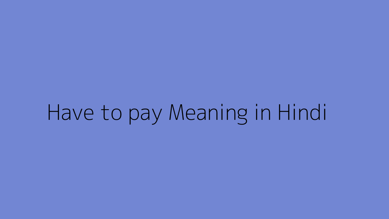 have-to-pay-meaning-in-hindi