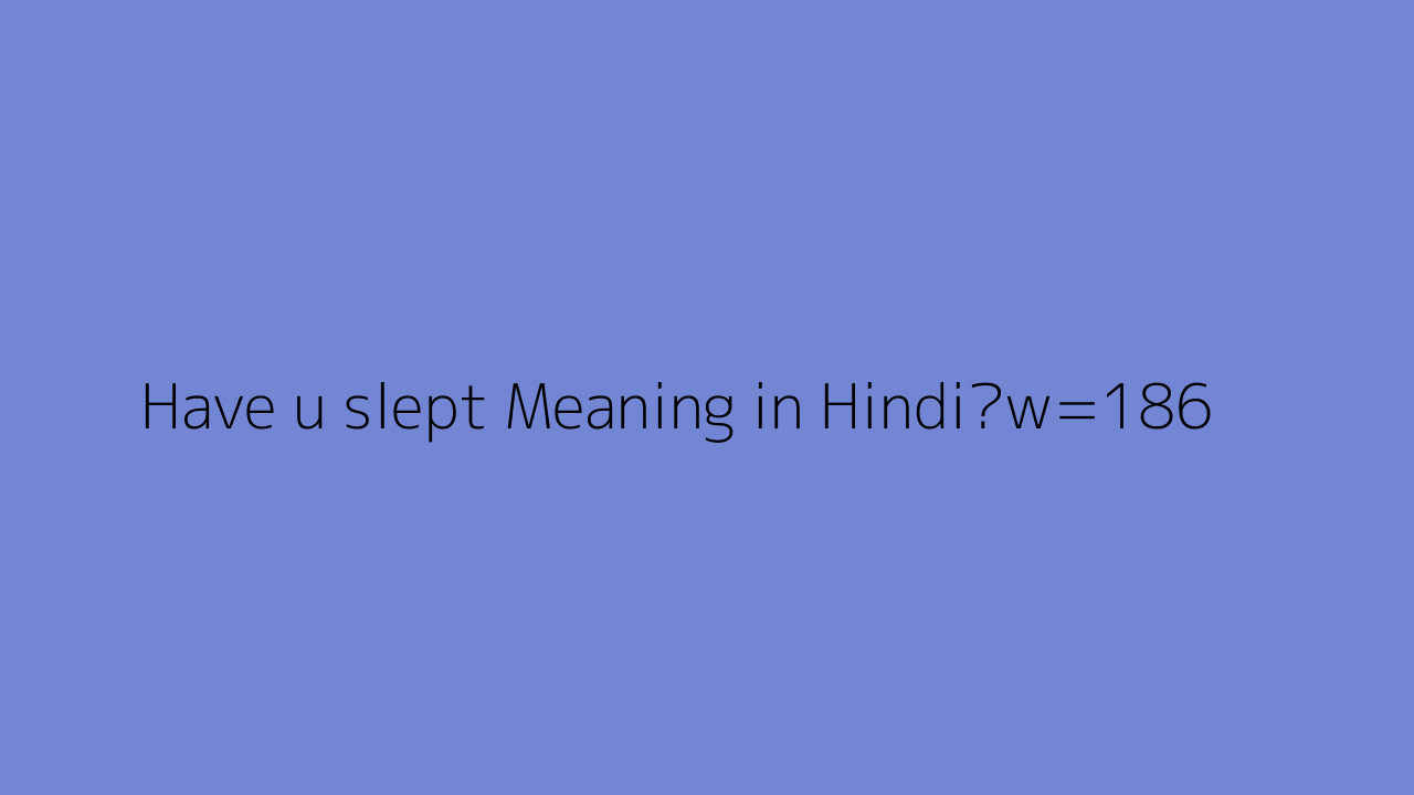 Have U slept Meaning In Hindi 