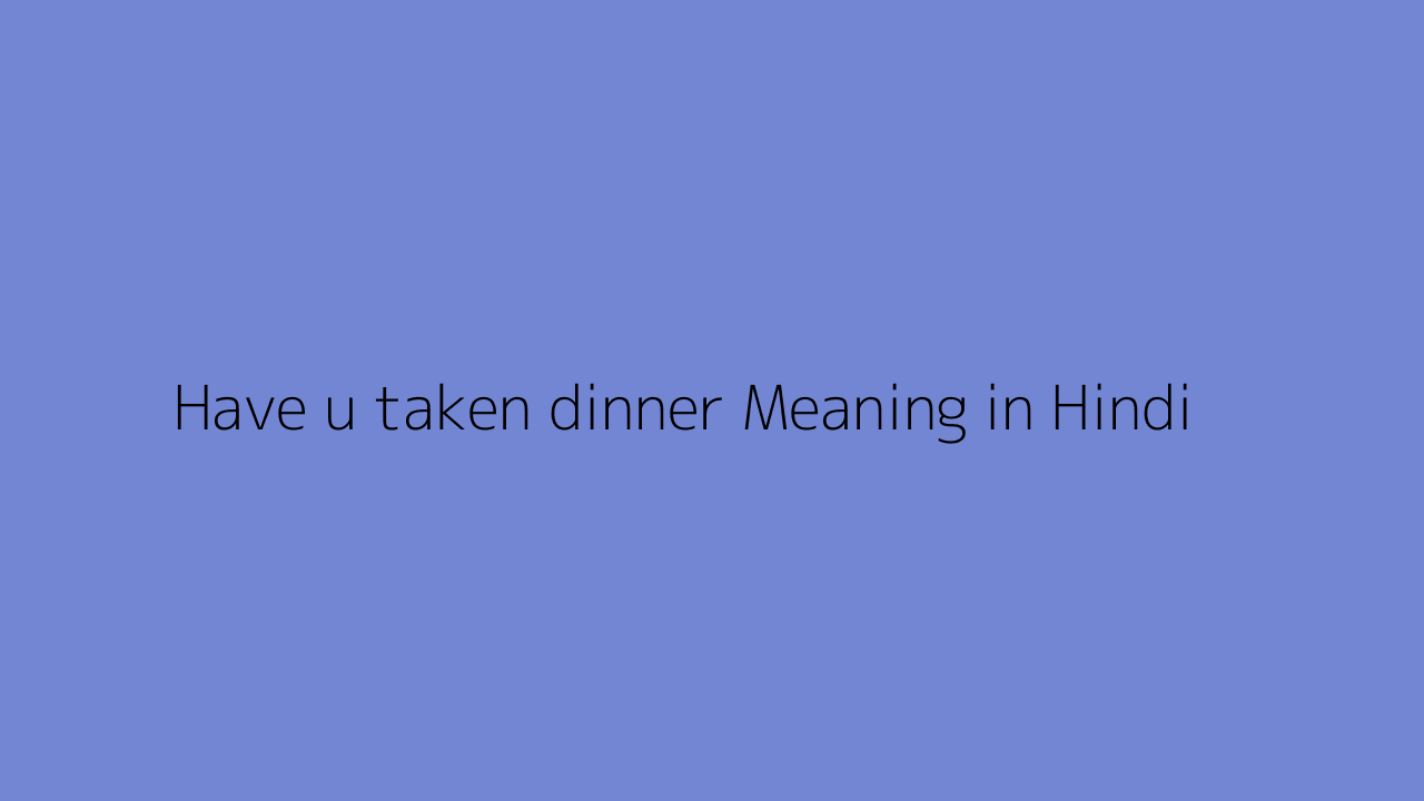 Have u taken dinner meaning in Hindi