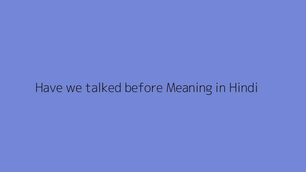 Have we talked before meaning in Hindi