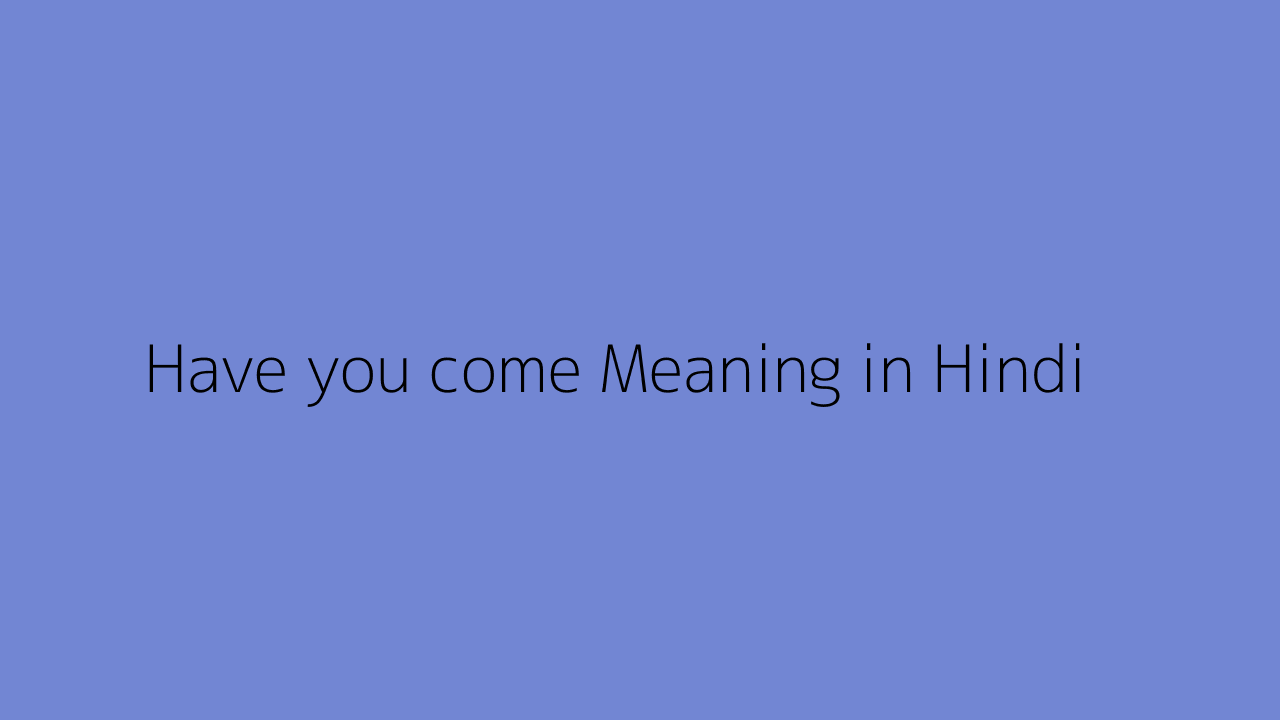 have-you-come-meaning-in-hindi