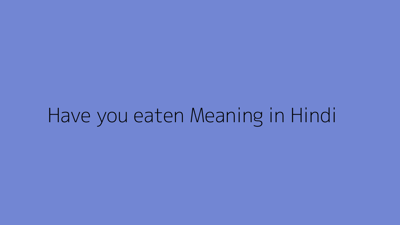 Have you eaten meaning in Hindi