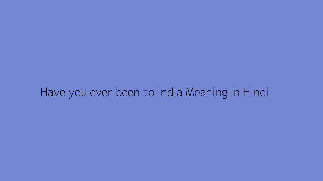 Have You Ever Been To India Meaning In Hindi