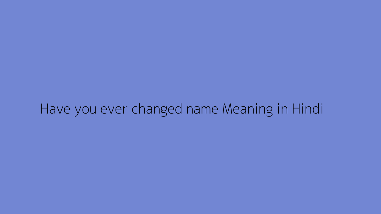 have-you-ever-changed-name-meaning-in-hindi