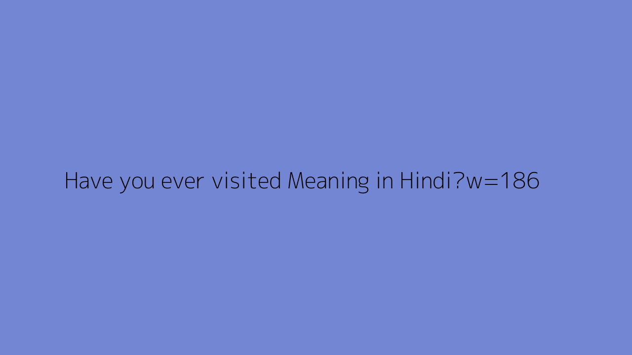 Have You Ever visited Meaning In Hindi 