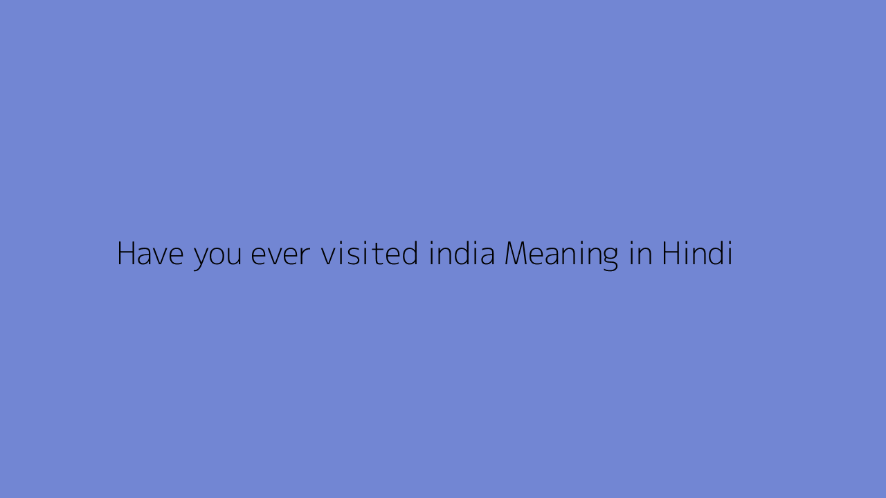 Have you ever visited india Meaning in Hindi