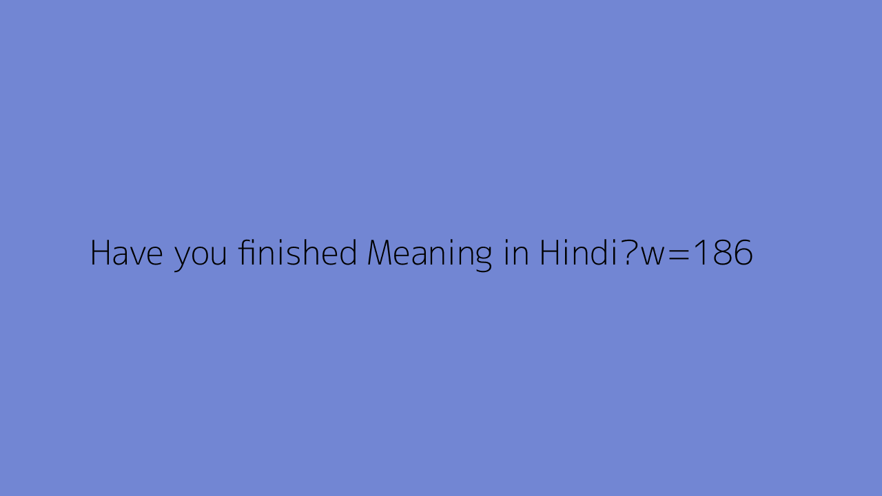 Have You finished Meaning In Hindi 