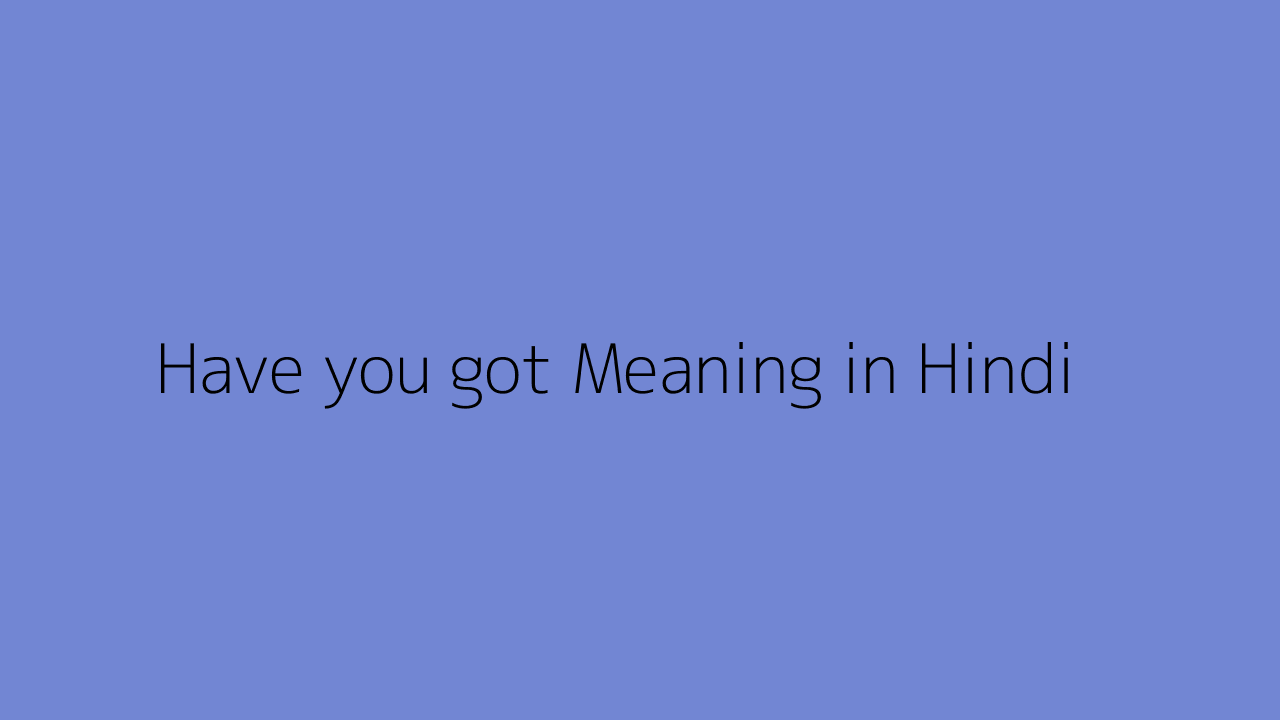 have-you-got-meaning-in-hindi