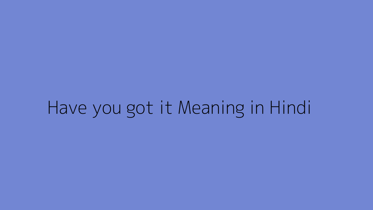 have-you-got-it-meaning-in-hindi