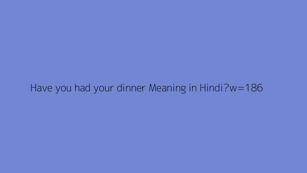 Have You had Your Dinner Meaning In Hindi 