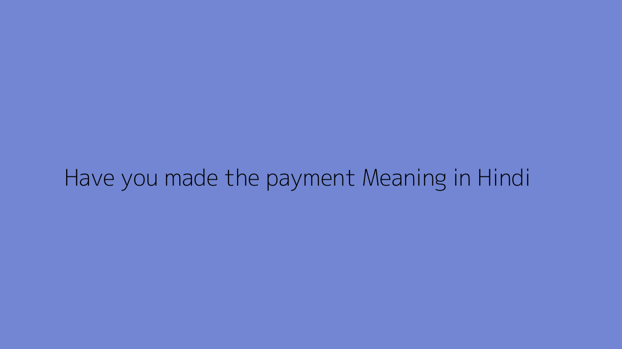 have-you-made-the-payment-meaning-in-hindi