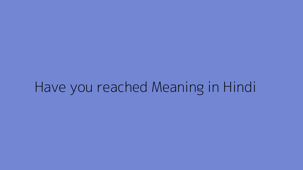 have-you-reached-meaning-in-hindi