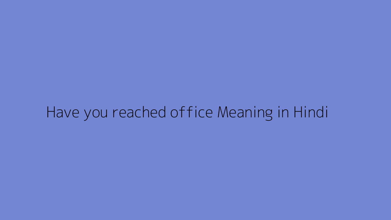 have-you-reached-office-meaning-in-hindi