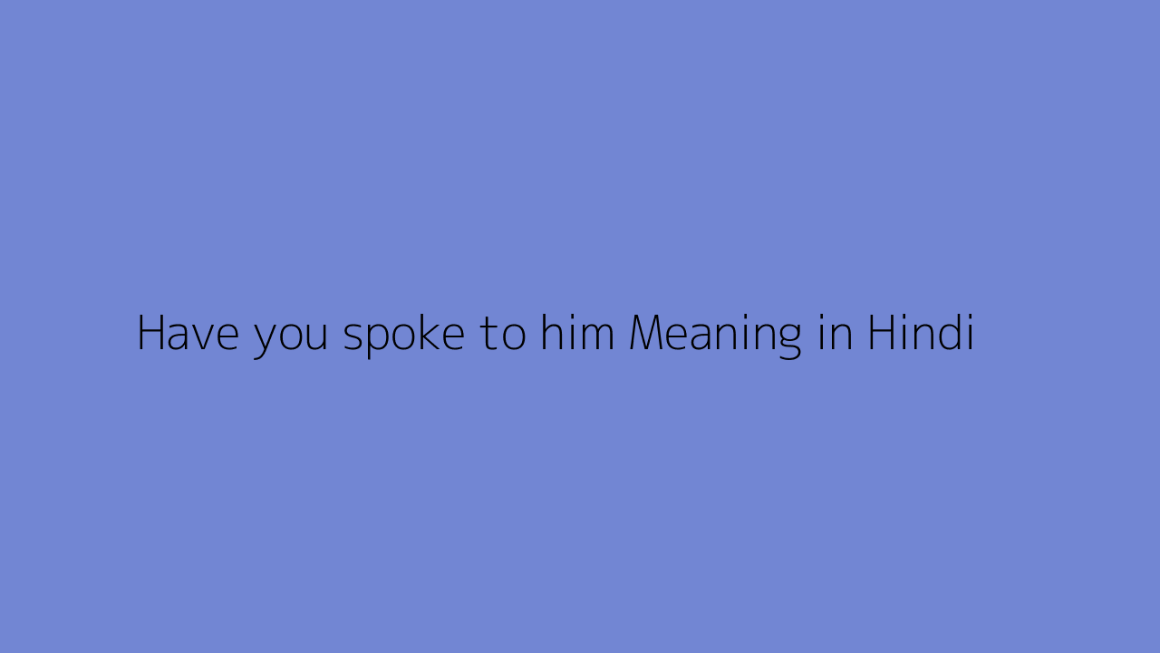 Have you spoke to him meaning in Hindi