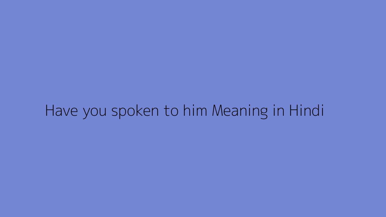 have-you-spoken-to-him-meaning-in-hindi