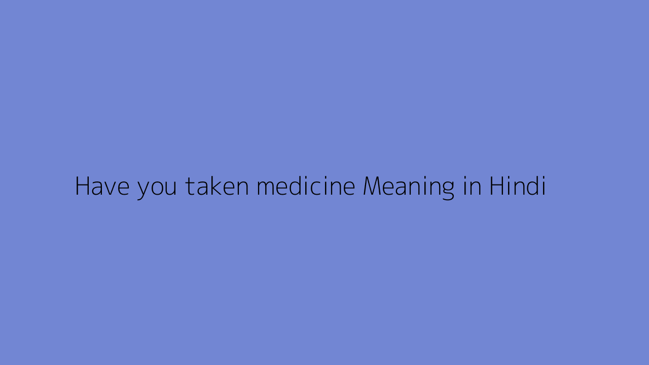 have-you-taken-medicine-meaning-in-hindi