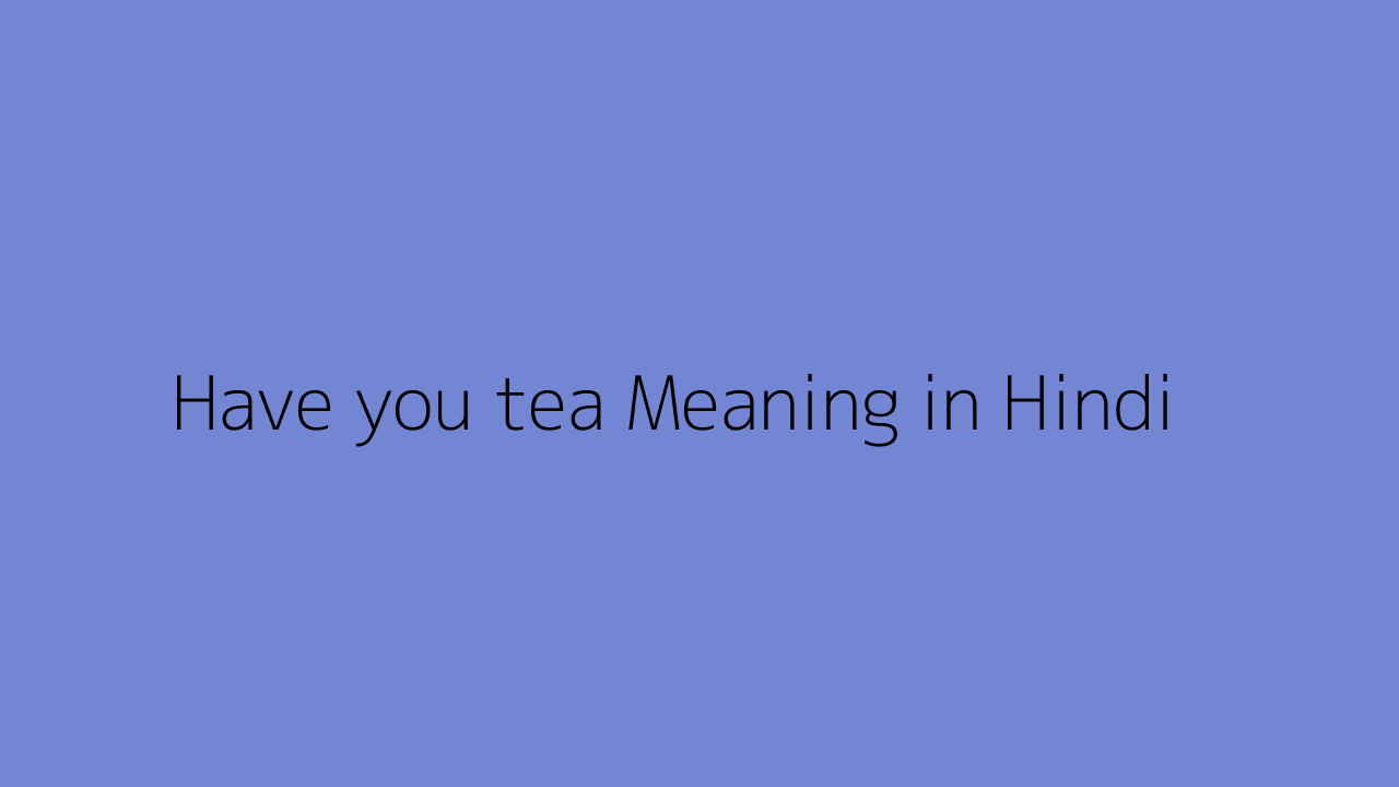 have-you-tea-meaning-in-hindi