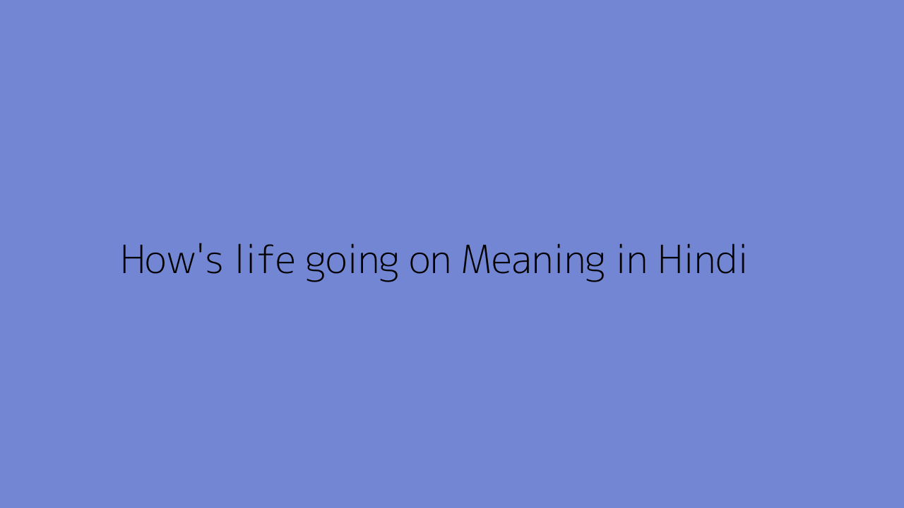 How's life going on meaning in Hindi