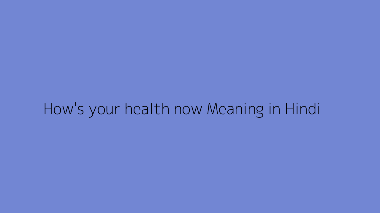 How's your health now meaning in Hindi