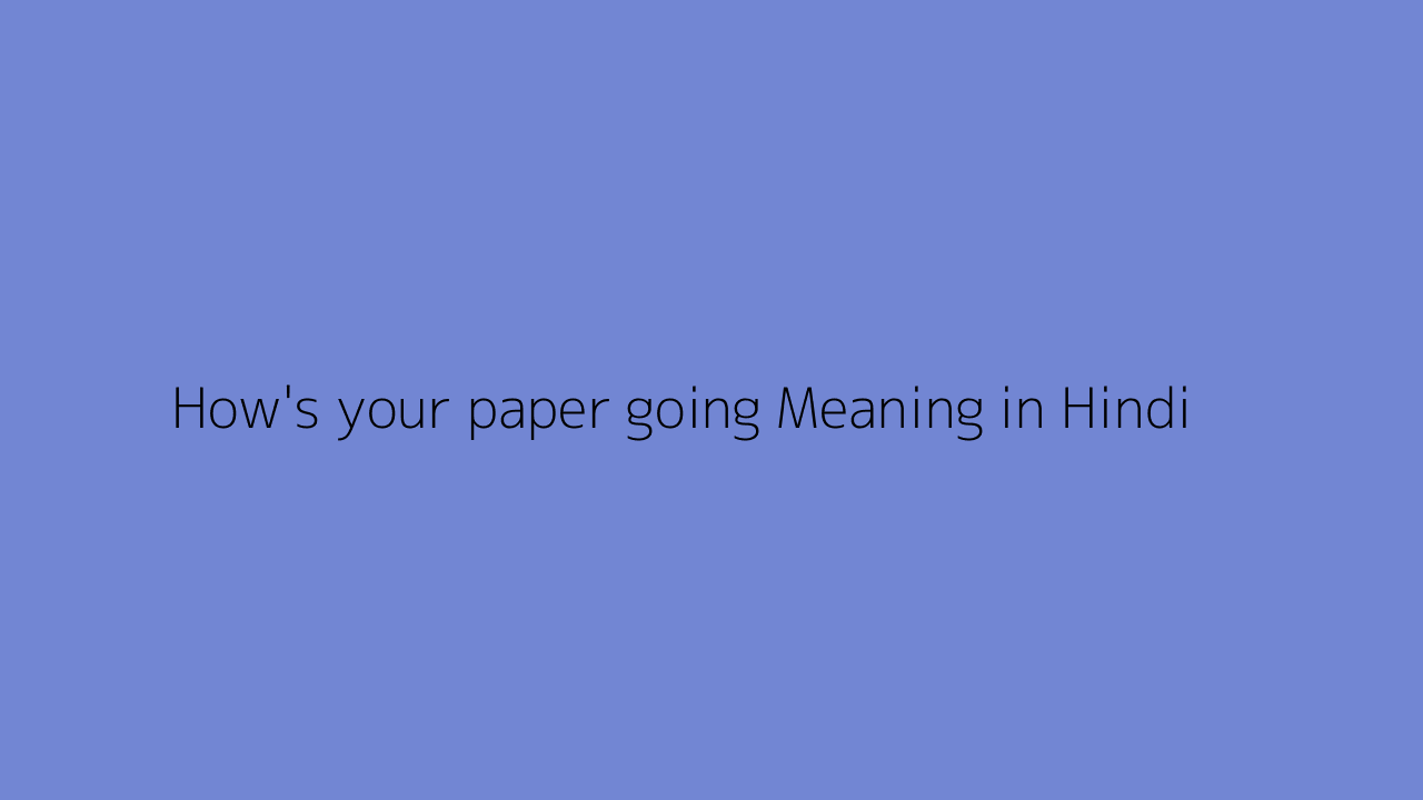 How's your paper going meaning in Hindi