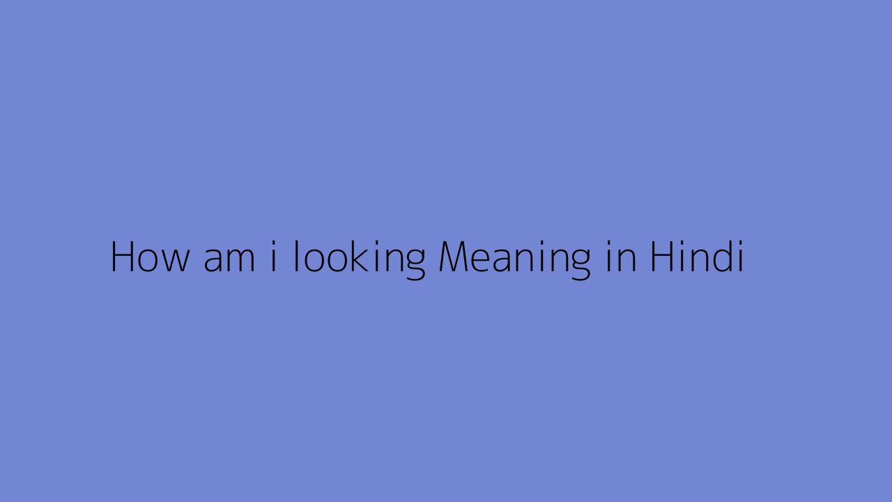 how-am-i-looking-meaning-in-hindi