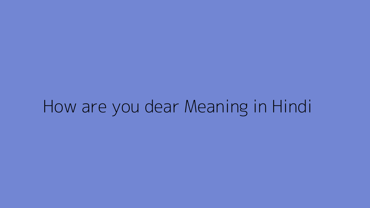 How are you dear meaning in Hindi