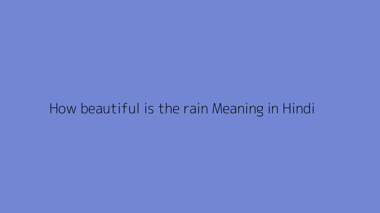 How beautiful is the rain Meaning in Hindi